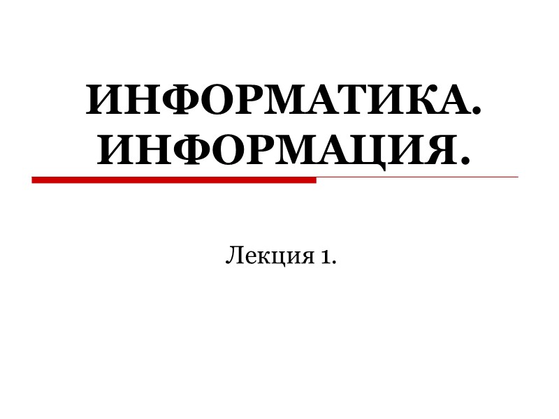 ИНФОРМАТИКА. ИНФОРМАЦИЯ. Лекция 1.